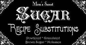 Moms Sweet Recipe Tips and Substitutions for sugar and molasses