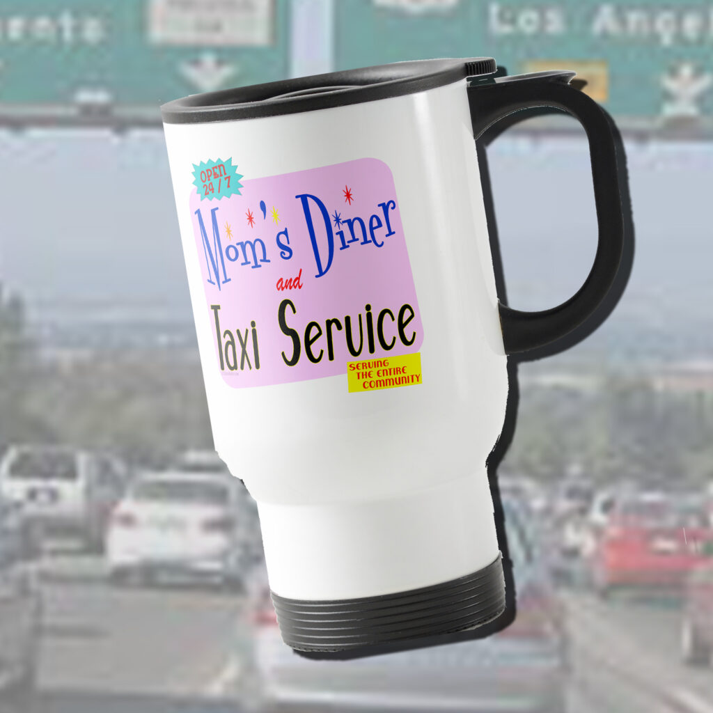 A travel mug reading "Mom's Diner and Taxi Service, Open 24 7 Serving the Entire Community"